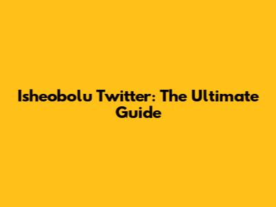 Isheobolu Twitter: The Ultimate Guide