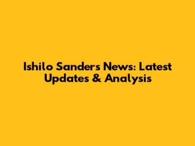 Ishilo Sanders News: Latest Updates & Analysis