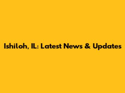 Ishiloh, IL: Latest News & Updates