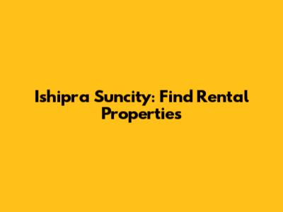 Ishipra Suncity: Find Rental Properties