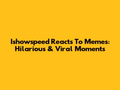 Ishowspeed Reacts To Memes: Hilarious & Viral Moments