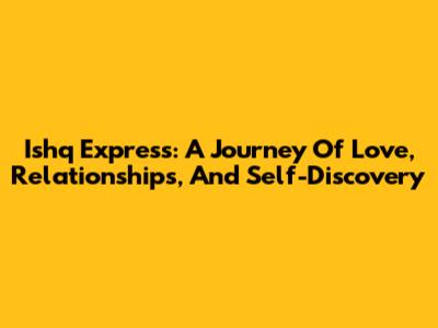 Ishq Express: A Journey Of Love, Relationships, And Self-Discovery