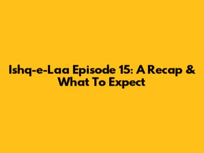 Ishq-e-Laa Episode 15: A Recap & What To Expect