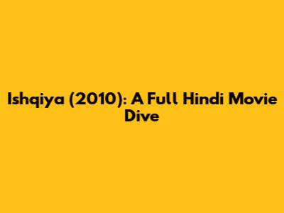 Ishqiya (2010): A Full Hindi Movie Dive