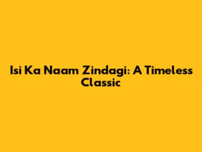 Isi Ka Naam Zindagi: A Timeless Classic