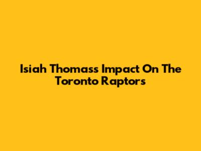 Isiah Thomas's Impact On The Toronto Raptors