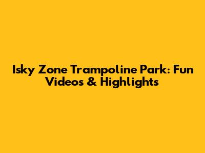 Isky Zone Trampoline Park: Fun Videos & Highlights
