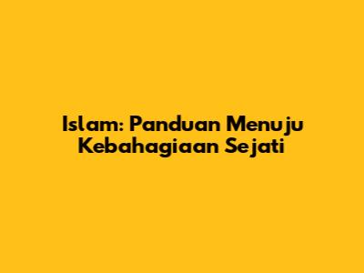 Islam: Panduan Menuju Kebahagiaan Sejati