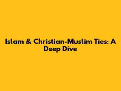 Islam & Christian-Muslim Ties: A Deep Dive