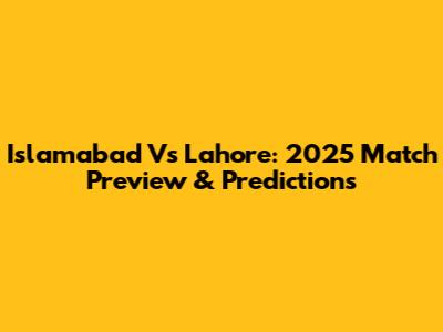 Islamabad Vs Lahore: 2025 Match Preview & Predictions
