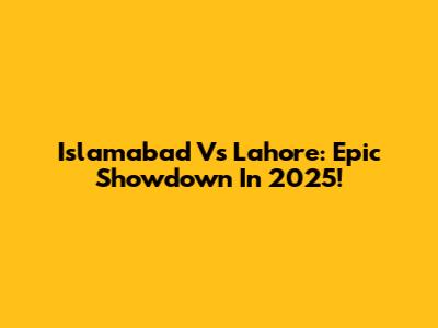 Islamabad Vs Lahore: Epic Showdown In 2025!