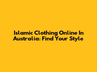 Islamic Clothing Online In Australia: Find Your Style