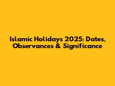 Islamic Holidays 2025: Dates, Observances & Significance