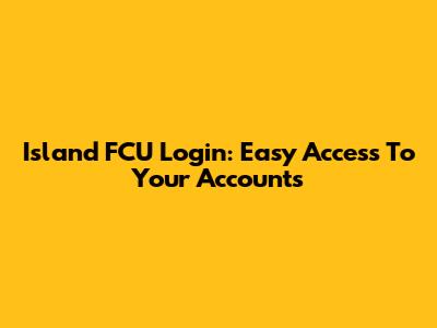 Island FCU Login: Easy Access To Your Accounts