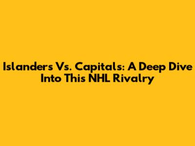 Islanders Vs. Capitals: A Deep Dive Into This NHL Rivalry