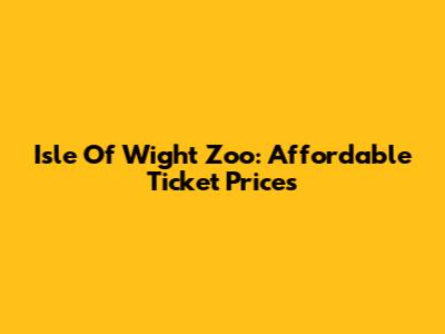 Isle Of Wight Zoo: Affordable Ticket Prices