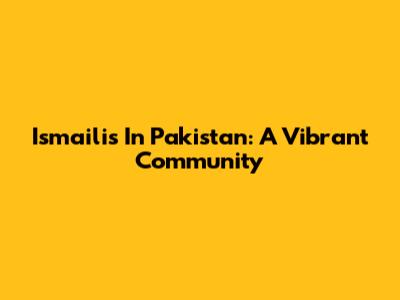 Ismailis In Pakistan: A Vibrant Community