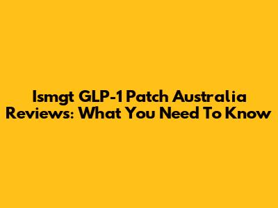 Ismgt GLP-1 Patch Australia Reviews: What You Need To Know
