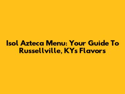 Isol Azteca Menu: Your Guide To Russellville, KY's Flavors
