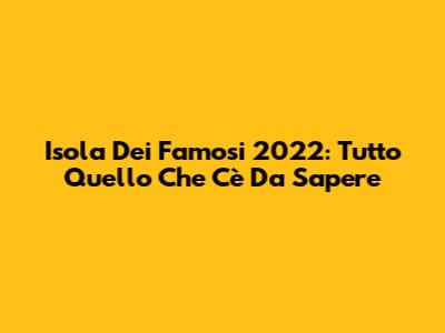 Isola Dei Famosi 2022: Tutto Quello Che C'è Da Sapere