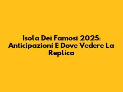 Isola Dei Famosi 2025: Anticipazioni E Dove Vedere La Replica
