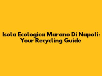 Isola Ecologica Marano Di Napoli: Your Recycling Guide