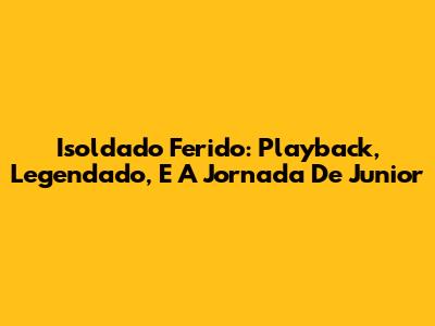 Isoldado Ferido: Playback, Legendado, E A Jornada De Junior