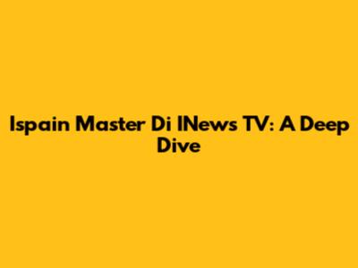 Ispain Master Di INews TV: A Deep Dive