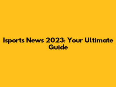 Isports News 2023: Your Ultimate Guide