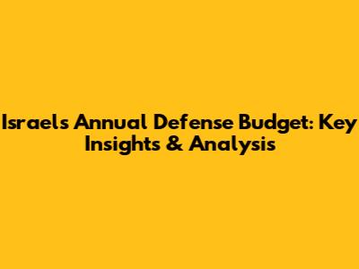 Israel's Annual Defense Budget: Key Insights & Analysis