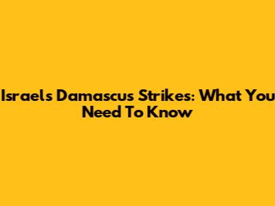 Israel's Damascus Strikes: What You Need To Know