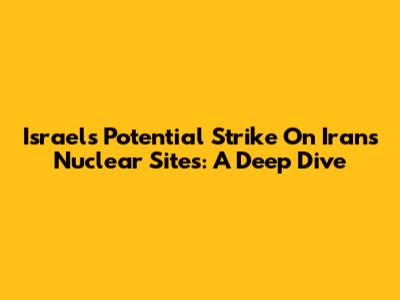 Israel's Potential Strike On Iran's Nuclear Sites: A Deep Dive