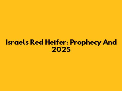 Israel's Red Heifer: Prophecy And 2025