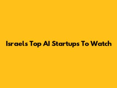 Israel's Top AI Startups To Watch