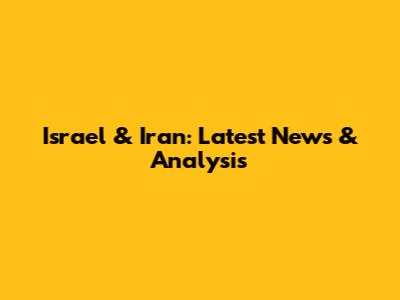 Israel & Iran: Latest News & Analysis