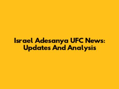 Israel Adesanya UFC News: Updates And Analysis