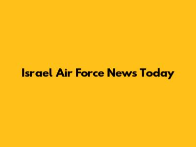 Israel Air Force News Today