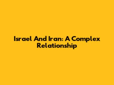 Israel And Iran: A Complex Relationship