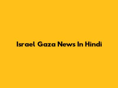 Israel Gaza News In Hindi