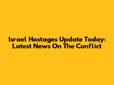 Israel Hostages Update Today: Latest News On The Conflict