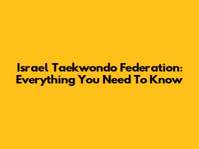 Israel Taekwondo Federation: Everything You Need To Know