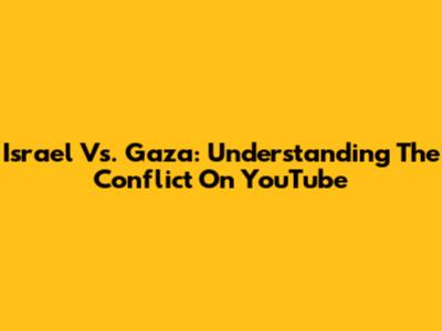 Israel Vs. Gaza: Understanding The Conflict On YouTube