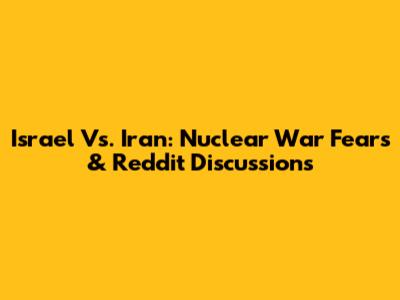 Israel Vs. Iran: Nuclear War Fears & Reddit Discussions