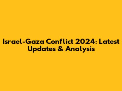 Israel-Gaza Conflict 2024: Latest Updates & Analysis