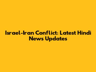 Israel-Iran Conflict: Latest Hindi News Updates