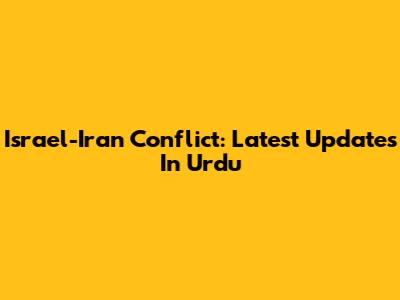 Israel-Iran Conflict: Latest Updates In Urdu
