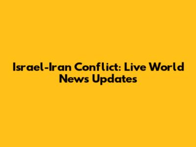 Israel-Iran Conflict: Live World News Updates