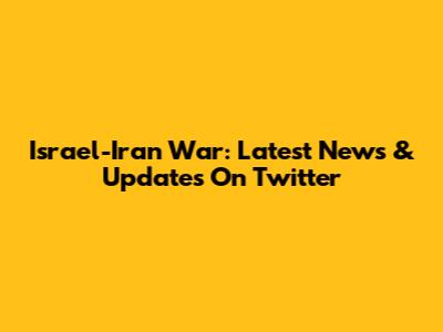 Israel-Iran War: Latest News & Updates On Twitter