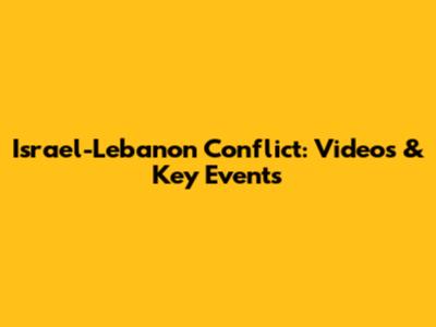 Israel-Lebanon Conflict: Videos & Key Events
