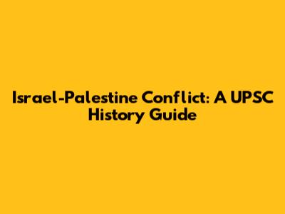 Israel-Palestine Conflict: A UPSC History Guide